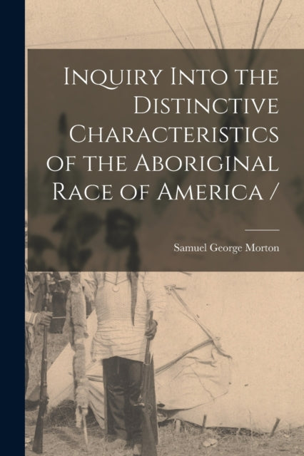 Inquiry Into the Distinctive Characteristics of the Aboriginal Race of America /