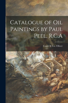 Catalogue of Oil Paintings by Paul Peel R.C.A microform