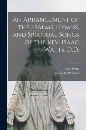 An Arrangement of the Psalms Hymns and Spiritual Songs of the Rev. Isaac Watts D.D.