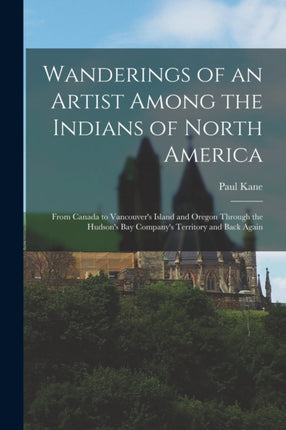 Wanderings of an Artist Among the Indians of North America microform