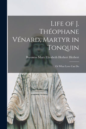 Life of J. Théophane Vénard Martyr in Tonquin or
