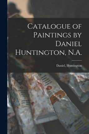 Catalogue of Paintings by Daniel Huntington N.A.