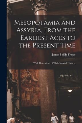 Mesopotamia and Assyria From the Earliest Ages to the Present Time With Illustrations of Their Natural History.