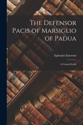 The Defensor Pacis of Marsiglio of Padua a Critical Study