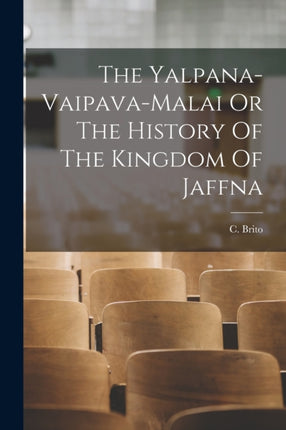The YalpanaVaipavaMalai Or The History Of The Kingdom Of Jaffna