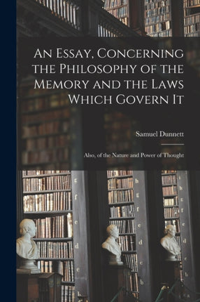 An Essay Concerning the Philosophy of the Memory and the Laws Which Govern It microform