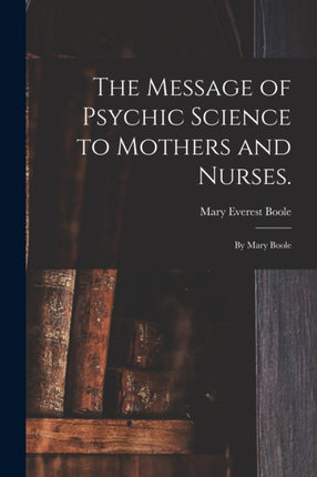 The Message of Psychic Science to Mothers and Nurses.
