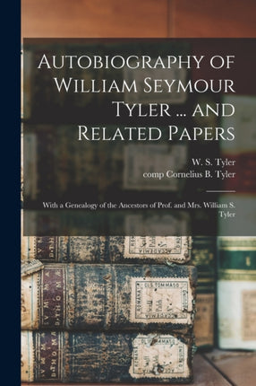 Autobiography of William Seymour Tyler ... and Related Papers