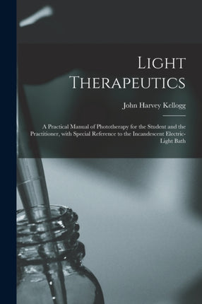 Light Therapeutics a Practical Manual of Phototherapy for the Student and the Practitioner With Special Reference to the Incandescent Electriclight Bath