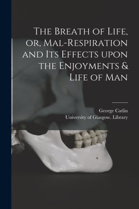 The Breath of Life or Malrespiration and Its Effects Upon the Enjoyments  Life of Man