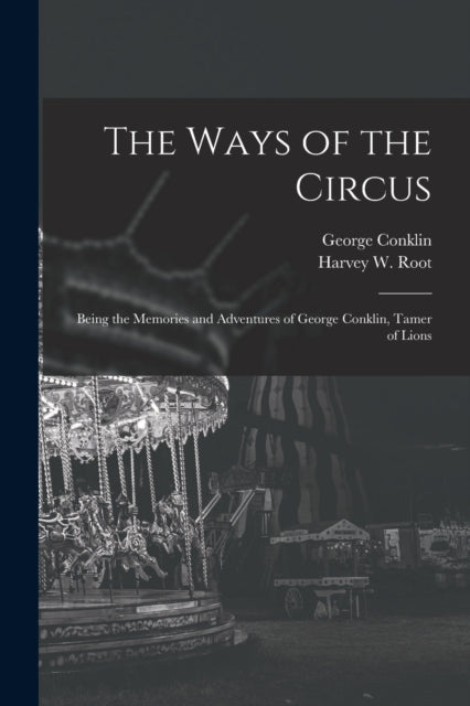 The Ways of the Circus Being the Memories and Adventures of George Conklin Tamer of Lions