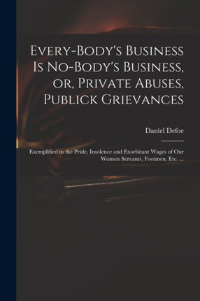Everybodys Business is Nobodys Business or Private Abuses Publick Grievances