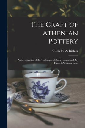 The Craft of Athenian Pottery an Investigation of the Technique of Blackfigured and Refigured Athenian Vases