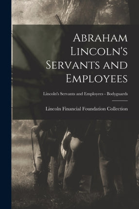 Abraham Lincolns Servants and Employees Lincolns