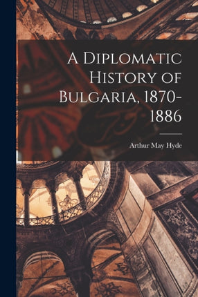 A Diplomatic History of Bulgaria 18701886
