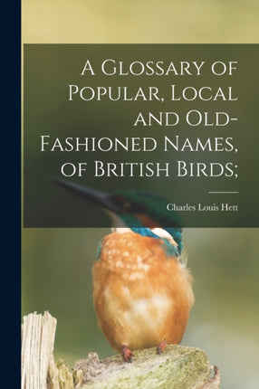 A Glossary of Popular Local and Oldfashioned Names of British Birds
