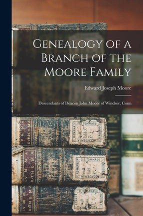 Genealogy of a Branch of the Moore Family Descendants of Deacon John Moore of Windsor Conn