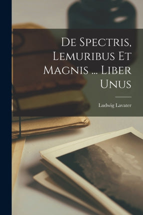 De Spectris Lemuribus Et Magnis ... Liber Unus