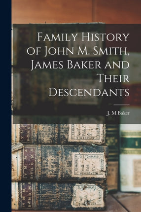 Family History of John M. Smith James Baker and