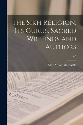 The Sikh Religion Its Gurus Sacred Writings and Authors v.5