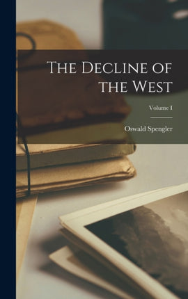 The Decline of the West Volume I