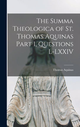 The Summa Theologica of St. Thomas Aquinas Part 1 Questions LLXXIV