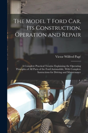 The Model T Ford Car Its Construction Operation and Repair