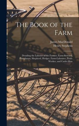 The Book of the Farm Detailing the Labours of the Farmer Farmsteward Ploughman Shepherd Hedger Farmlabourer Fieldworker and Cattleman