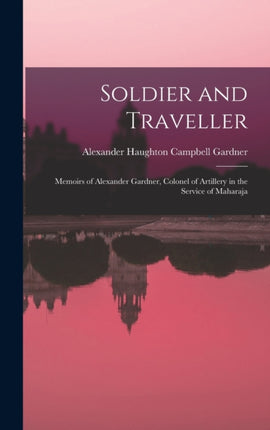 Soldier and Traveller Memoirs of Alexander Gardner Colonel of Artillery in the Service of Maharaja