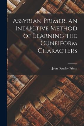 Assyrian Primer an Inductive Method of Learning the Cuneiform Characters