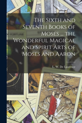 The Sixth and Seventh Books of Moses ... the Wonderful Magical and Spirit Arts of Moses and Aaron