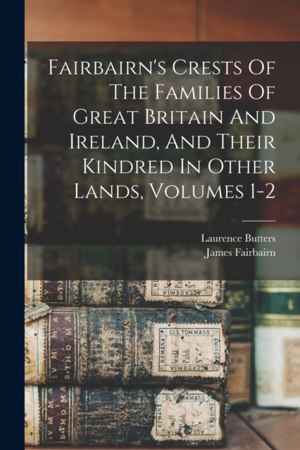 Fairbairns Crests Of The Families Of Great Britain And Ireland And Their Kindred In Other Lands Volumes 12