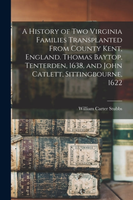 A History of two Virginia Families Transplanted From County Kent England. Thomas Baytop Tenterden 1638 and John Catlett Sittingbourne 1622