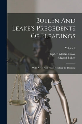 Bullen And Leake's Precedents Of Pleadings: With Notes And Rules Relating To Pleading; Volume 1