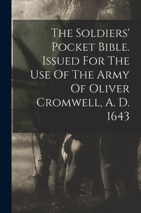 The Soldiers Pocket Bible. Issued For The Use Of The Army Of Oliver Cromwell A. D. 1643