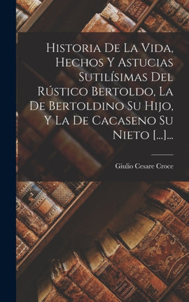 Historia De La Vida Hechos Y Astucias Sutilísimas Del Rústico Bertoldo La De Bertoldino Su Hijo Y La De Cacaseno Su Nieto ......