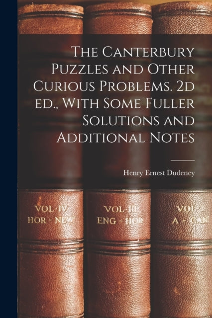 The Canterbury Puzzles and Other Curious Problems. 2d ed. With Some Fuller Solutions and Additional Notes