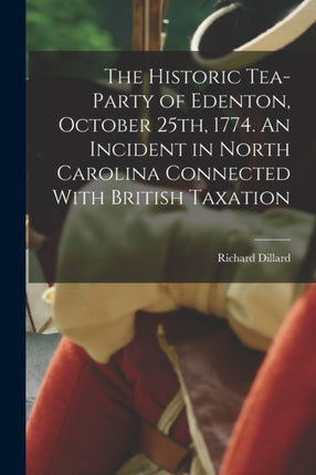 The Historic Teaparty of Edenton October 25th 1774. An Incident in North Carolina Connected With British Taxation