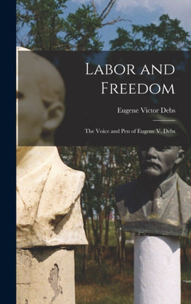 Labor and Freedom The Voice and Pen of Eugene V.