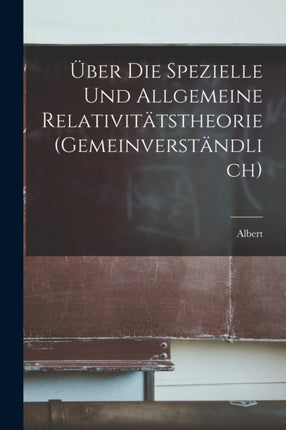 Über die spezielle und allgemeine Relativitätstheorie gemeinverständlich