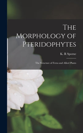 The Morphology of Pteridophytes the Structure of Ferns and Allied Plants