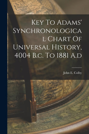 Key To Adams Synchronological Chart Of Universal History 4004 B.c. To 1881 A.d