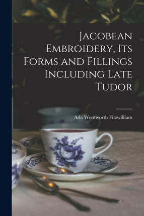 Jacobean Embroidery Its Forms and Fillings Including Late Tudor