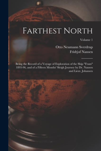 Farthest North: Being the Record of a Voyage of Exploration of the Ship "Fram" 1893-96, and of a Fifteen Months' Sleigh Journey by Dr. Nansen and Lieut. Johansen; Volume 1