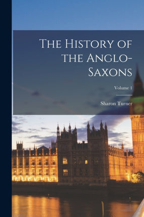 The History of the AngloSaxons Volume 1