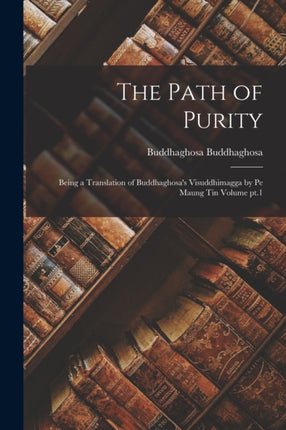 The Path of Purity Being a Translation of Buddhaghosas Visuddhimagga by Pe Maung Tin Volume pt.1