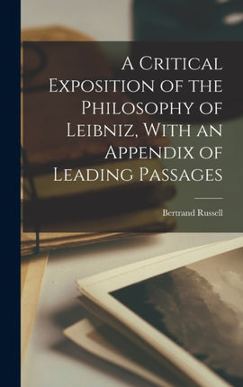 A Critical Exposition of the Philosophy of Leibniz With an Appendix of Leading Passages
