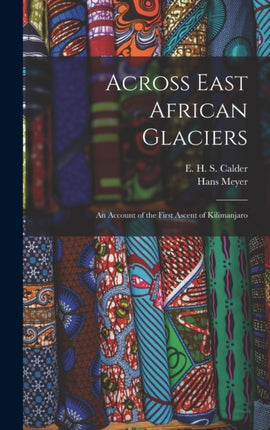 Across East African Glaciers an Account of the First Ascent of Kilimanjaro