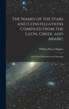 The Names of the Stars and Constellations Compiled From the Latin Greek and Arabic