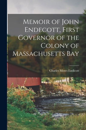 Memoir of John Endecott First Governor of the Colony of Massachusetts Bay
